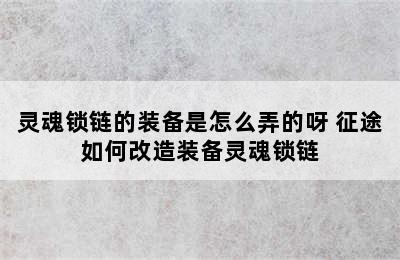 灵魂锁链的装备是怎么弄的呀 征途如何改造装备灵魂锁链